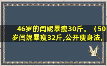 46岁的闫妮暴瘦30斤。（50岁闫妮暴瘦32斤,公开瘦身法,网友:你早说啊）(闫妮暴瘦是怎么减肥的)