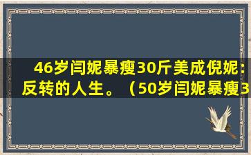 46岁闫妮暴瘦30斤美成倪妮:反转的人生。（50岁闫妮暴瘦32斤,公开瘦身法,网友:你早说啊）(闫妮暴瘦是怎么减肥的)