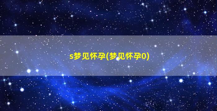 s梦见怀孕(梦见怀孕0)