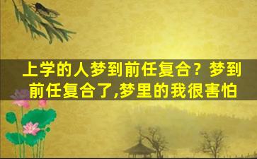 上学的人梦到前任复合？梦到前任复合了,梦里的我很害怕