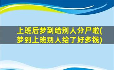 上班后梦到给别人分尸啦(梦到上班别人给了好多钱)