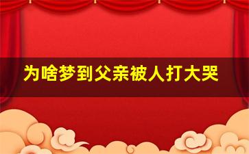 为啥梦到父亲被人打大哭