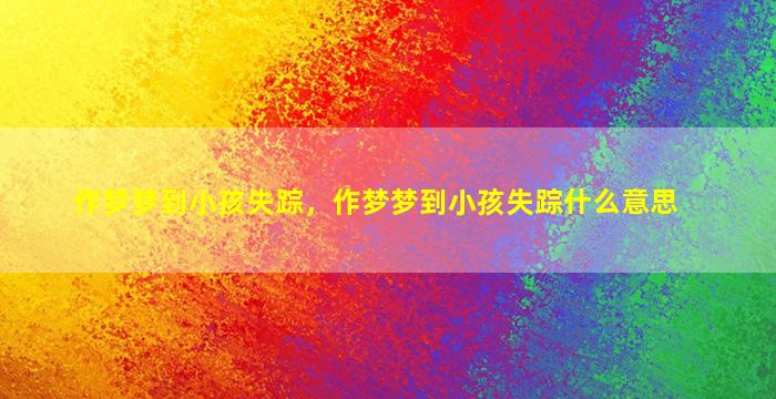 作梦梦到小孩失踪，作梦梦到小孩失踪什么意思