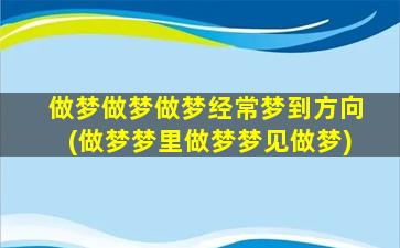 做梦做梦做梦经常梦到方向(做梦梦里做梦梦见做梦)