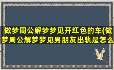 做梦周公解梦梦见开红色的车(做梦周公解梦梦见男朋友出轨是怎么回事)