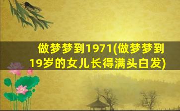 做梦梦到1971(做梦梦到19岁的女儿长得满头白发)