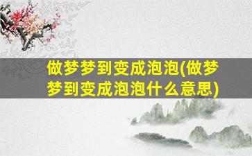 做梦梦到变成泡泡(做梦梦到变成泡泡什么意思)