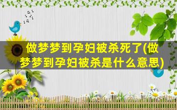 做梦梦到孕妇被杀死了(做梦梦到孕妇被杀是什么意思)