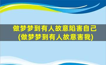 做梦梦到有人故意陷害自己(做梦梦到有人故意害我)