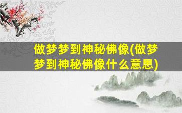 做梦梦到神秘佛像(做梦梦到神秘佛像什么意思)