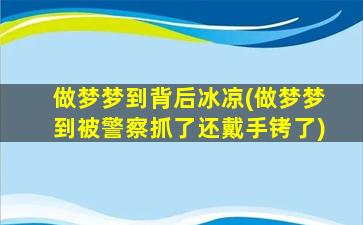 做梦梦到背后冰凉(做梦梦到被警察抓了还戴手铐了)