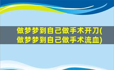 做梦梦到自己做手术开刀(做梦梦到自己做手术流血)