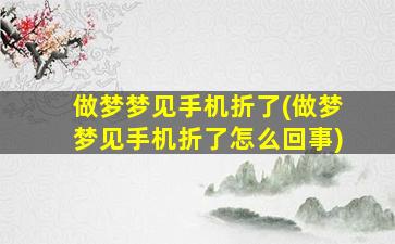 做梦梦见手机折了(做梦梦见手机折了怎么回事)