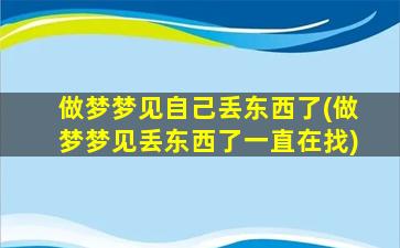 做梦梦见自己丢东西了(做梦梦见丢东西了一直在找)