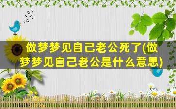 做梦梦见自己老公死了(做梦梦见自己老公是什么意思)