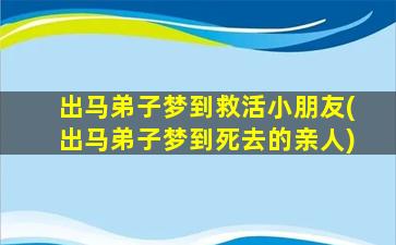 出马弟子梦到救活小朋友(出马弟子梦到死去的亲人)