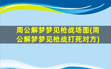 周公解梦梦见枪战场面(周公解梦梦见枪战打死对方)