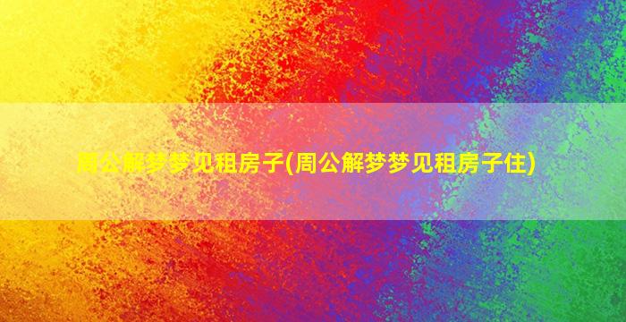 周公解梦梦见租房子(周公解梦梦见租房子住)