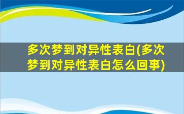 多次梦到对异性表白(多次梦到对异性表白怎么回事)