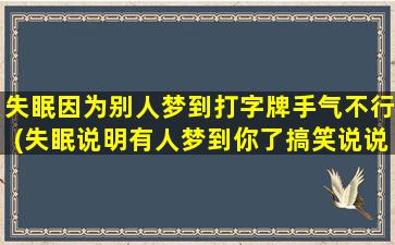 失眠因为别人梦到打字牌手气不行(失眠说明有人梦到你了搞笑说说)