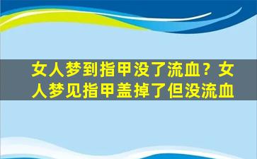 女人梦到指甲没了流血？女人梦见指甲盖掉了但没流血