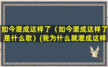 如今混成这样了（如今混成这样了是什么歌）(我为什么就混成这样了呢)