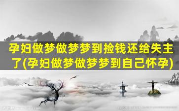 孕妇做梦做梦梦到捡钱还给失主了(孕妇做梦做梦梦到自己怀孕)