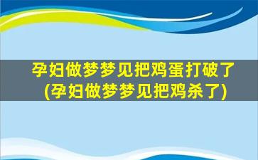 孕妇做梦梦见把鸡蛋打破了(孕妇做梦梦见把鸡杀了)