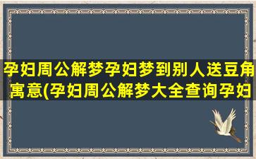 孕妇周公解梦孕妇梦到别人送豆角寓意(孕妇周公解梦大全查询孕妇篇)