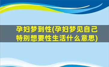 孕妇梦到性(孕妇梦见自己特别想要性生活什么意思)