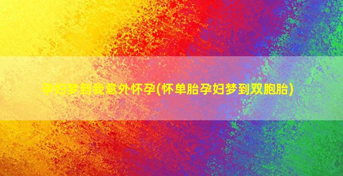 孕妇梦到我意外怀孕(怀单胎孕妇梦到双胞胎)