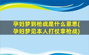 孕妇梦到枪战是什么意思(孕妇梦见本人打仗拿枪战)