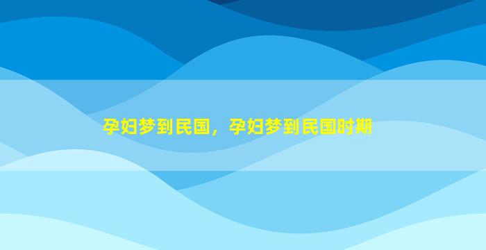 孕妇梦到民国，孕妇梦到民国时期