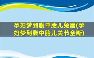 孕妇梦到腹中胎儿兔唇(孕妇梦到腹中胎儿关节全断)