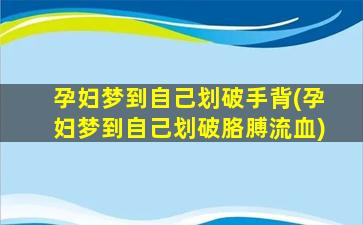 孕妇梦到自己划破手背(孕妇梦到自己划破胳膊流血)