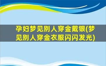 孕妇梦见别人穿金戴银(梦见别人穿金衣服闪闪发光)