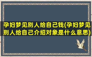 孕妇梦见别人给自己钱(孕妇梦见别人给自己介绍对象是什么意思)