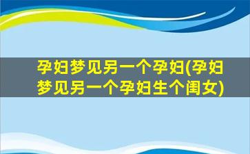 孕妇梦见另一个孕妇(孕妇梦见另一个孕妇生个闺女)