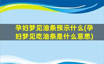 孕妇梦见油条预示什么(孕妇梦见吃油条是什么意思)