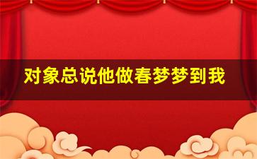 对象总说他做春梦梦到我