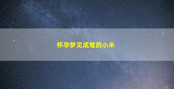 怀孕梦见成堆的小米