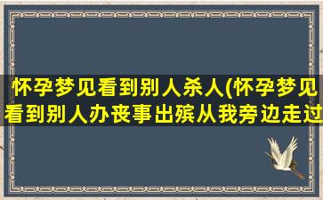 怀孕梦见看到别人杀人(怀孕梦见看到别人办丧事出殡从我旁边走过)