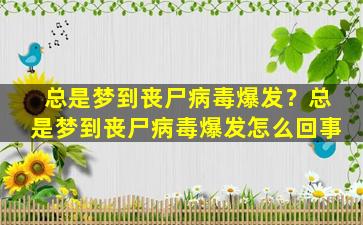 总是梦到丧尸病毒爆发？总是梦到丧尸病毒爆发怎么回事