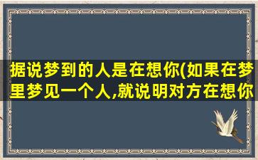 据说梦到的人是在想你(如果在梦里梦见一个人,就说明对方在想你,这是真的吗)