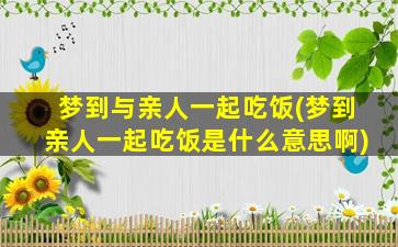 梦到与亲人一起吃饭(梦到亲人一起吃饭是什么意思啊)