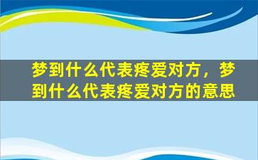 梦到什么代表疼爱对方，梦到什么代表疼爱对方的意思