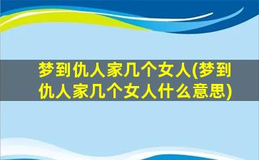 梦到仇人家几个女人(梦到仇人家几个女人什么意思)