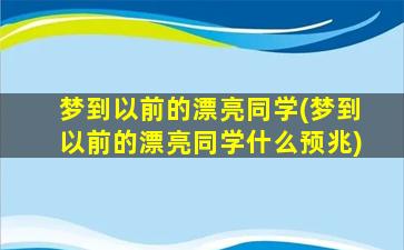 梦到以前的漂亮同学(梦到以前的漂亮同学什么预兆)