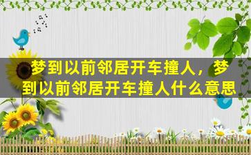 梦到以前邻居开车撞人，梦到以前邻居开车撞人什么意思