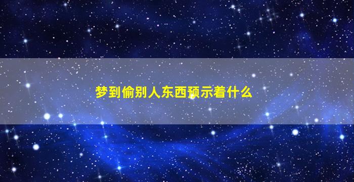 梦到偷别人东西预示着什么